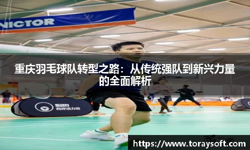 重庆羽毛球队转型之路：从传统强队到新兴力量的全面解析