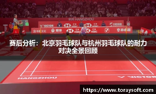 赛后分析：北京羽毛球队与杭州羽毛球队的耐力对决全景回顾