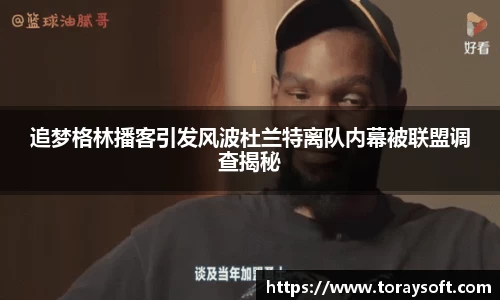 追梦格林播客引发风波杜兰特离队内幕被联盟调查揭秘