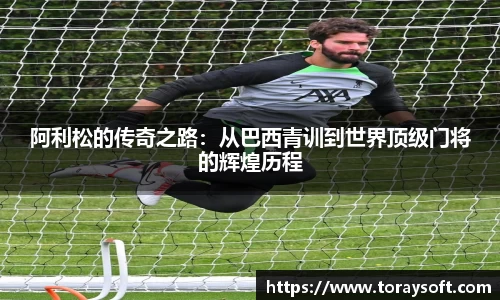 阿利松的传奇之路：从巴西青训到世界顶级门将的辉煌历程