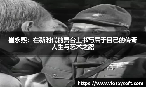 崔永熙：在新时代的舞台上书写属于自己的传奇人生与艺术之路