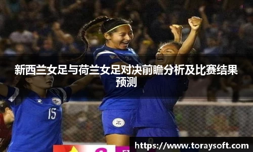 新西兰女足与荷兰女足对决前瞻分析及比赛结果预测