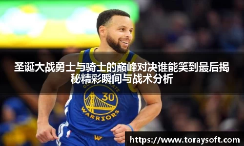 圣诞大战勇士与骑士的巅峰对决谁能笑到最后揭秘精彩瞬间与战术分析
